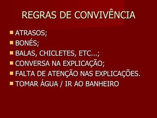 REGRAS DE CONVIVÊNCIA ATRASOS; BONÉS; BALAS, CHICLETES, ETC...; CONVERSA NA EXPLICAÇÃO; FALTA DE ATENÇÃO NAS EXPLICAÇÕES. TOMAR ÁGUA / IR AO BANHEIRO 