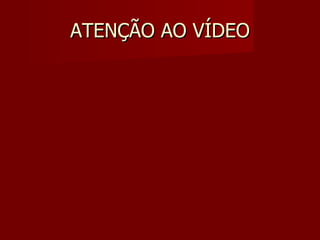 ATENÇÃO AO VÍDEO 