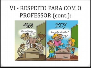 VI - RESPEITO PARA COM O
PROFESSOR (cont.):

 
