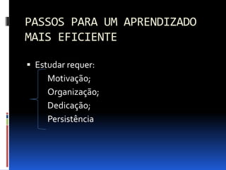 PASSOS PARA UM APRENDIZADO
MAIS EFICIENTE
 Estudar requer:
Motivação;
Organização;
Dedicação;
Persistência
 