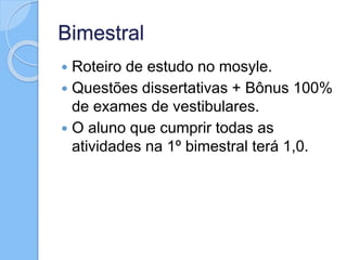 Bimestral
 Roteiro de estudo no mosyle.
 Questões dissertativas + Bônus 100%
de exames de vestibulares.
 O aluno que cumprir todas as
atividades na 1º bimestral terá 1,0.
 