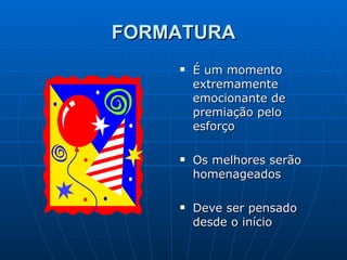 FORMATURA É um momento extremamente emocionante de premiação pelo esforço Os melhores serão homenageados Deve ser pensado desde o início 