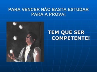 PARA VENCER NÃO BASTA ESTUDAR PARA A PROVA! TEM QUE SER COMPETENTE! 