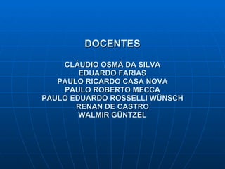 DOCENTES CLÁUDIO OSMÃ DA SILVA EDUARDO FARIAS PAULO RICARDO CASA NOVA PAULO ROBERTO MECCA PAULO EDUARDO ROSSELLI WÜNSCH RENAN DE CASTRO WALMIR GÜNTZEL 