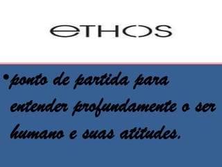 •ponto de partida para
 entender profundamente o ser
 humano e suas atitudes.
 