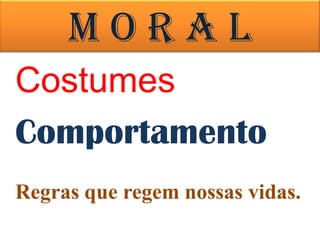 Moral
Costumes
Comportamento
Regras que regem nossas vidas.
 