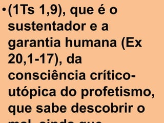 •(1Ts 1,9), que é o
 sustentador e a
 garantia humana (Ex
 20,1-17), da
 consciência crítico-
 utópica do profetismo,
 que sabe descobrir o
 