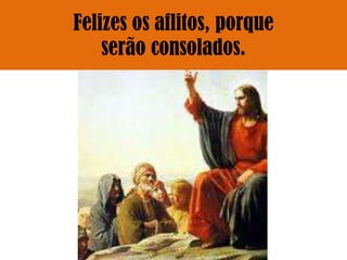 Felizes os aflitos, porque
    serão consolados.
 