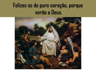 Felizes os de puro coração, porque
            verão a Deus.
 