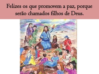 Felizes os que promovem a paz, porque
    serão chamados filhos de Deus.
 