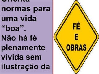 Orienta
normas para
uma vida
“boa”.
Não há fé
plenamente
vivida sem
ilustração da
 