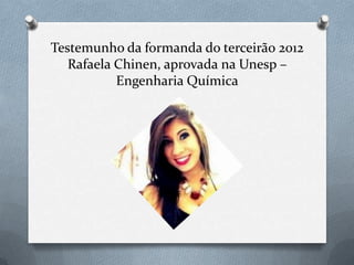 Testemunho da formanda do terceirão 2012
   Rafaela Chinen, aprovada na Unesp –
           Engenharia Química
 