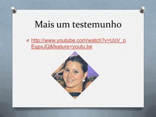 Mais um testemunho
O http://www.youtube.com/watch?v=UoV_o
 EqpxJQ&feature=youtu.be
 