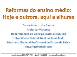______________________________________________________________________________
Aula inaugural MNPEF-IFRN - Natal, 2/2/2017 – cas.ufrgs@gmail.com
Carlos Alberto dos Santos
Professor Visitante
Departamento de Ciências Exatas e Naturais
Universidade Federal Rural do Semi-Árido
Mestrado Nacional Profissional de Ensino de Física
cas.ufrgs@gmail.com
 
