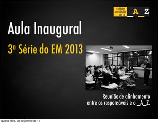 Aula Inaugural
     3 a      Série do EM 2013


                                            Reunião de alinhamento
                                    entre os responsáveis e o _A_Z.

quarta-feira, 30 de janeiro de 13
 