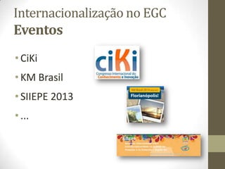 Internacionalização no EGC
Eventos
•CiKi
•KM Brasil
•SIIEPE 2013
•...
 