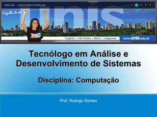 Tecnólogo em Análise e
Desenvolvimento de Sistemas
    Disciplina: Computação

         Prof. Rodrigo Gomes
 