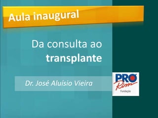 Aula inaugural


     Da consulta ao
        transplante

   Dr. José Aluísio Vieira
 