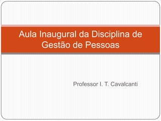 Aula Inaugural da Disciplina de
      Gestão de Pessoas



             Professor I. T. Cavalcanti
 