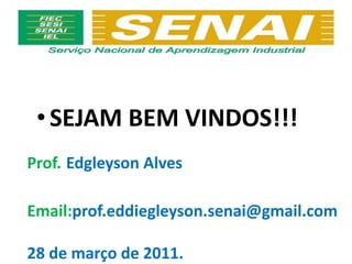 SEJAM BEM VINDOS!!! Prof.Edgleyson Alves Email:prof.eddiegleyson.senai@gmail.com 28 de março de 2011. 