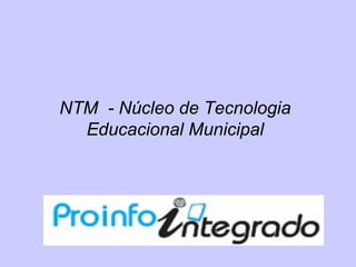NTM - Núcleo de Tecnologia
  Educacional Municipal
 