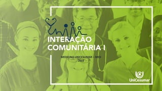 INTERAÇÃO COMUNITÁRIA I
MEDICINA UNICESUMAR – MED
2022
 