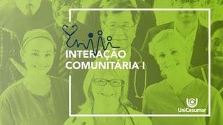 INTERAÇÃO
COMUNITÁRIA I
 