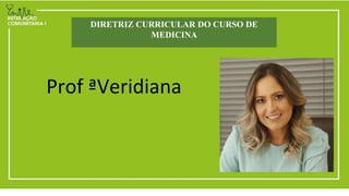 DIRETRIZ CURRICULAR DO CURSO DE
MEDICINA
Prof ªVeridiana
 