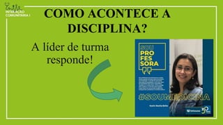 COMO ACONTECE A
DISCIPLINA?
A líder de turma
responde!
 