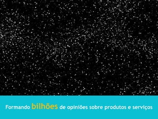 Formando bilhões de opiniões sobre produtos e serviços
 