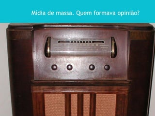 Mídia de massa. Quem formava opinião?
 