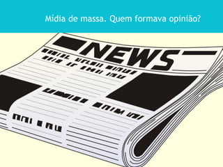 Mídia de massa. Quem formava opinião?
 