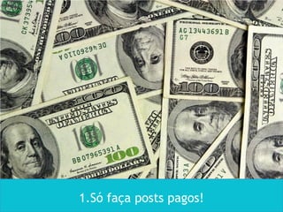 1.Só faça posts pagos!
 