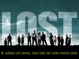 8. Adote um tema, mas fale de tudo menos dele
 