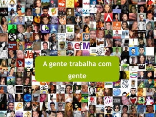 A gente trabalha com
       gente
 