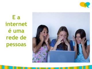 Ea
internet
  é uma
rede de
 pessoas
 