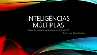 INTELIGÊNCIAS
MÚLTIPLAS
Quais são suas Competências e Inteligências???
Professora Rafaela Molina
 
