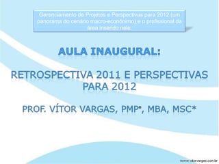 Gerenciamento de Projetos e Perspectivas para 2012 (um
panorama do cenário macro-econônimo) e o profissional da
                  área inserido nele.
 