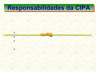 • Investigar, analisar e prevenir AT e DT;
• Conhecer ambientes e riscos existentes;
• Fazer a prevenção e a promoção da saúde
dos trabalhadores;
• Buscar apoio da empresa
São definidas por várias legislações e ao interpreta-las,
podemos definir, como sendo:
7
Responsabilidades da CIPA
 