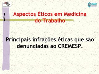 Principais infrações éticas que são
denunciadas ao CREMESP.
Aspectos Éticos em Medicina
do Trabalho
 