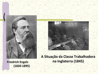 Friedrich Engels
(1820-1895)
A Situação da Classe Trabalhadora
na Inglaterra (1845)
 