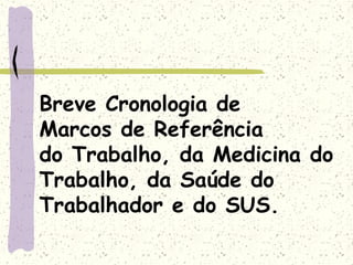 Breve Cronologia de
Marcos de Referência
do Trabalho, da Medicina do
Trabalho, da Saúde do
Trabalhador e do SUS.
 