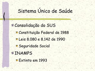 Sistema Único de Saúde
Consolidação do SUS
Constituição Federal de 1988
Leis 8.080 e 8.142 de 1990
Seguridade Social
INAMPS
Extinto em 1993
 