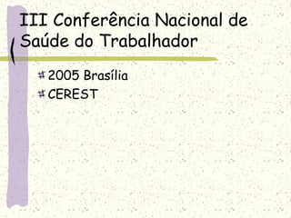 III Conferência Nacional de
Saúde do Trabalhador
2005 Brasília
CEREST
 