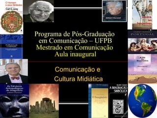 Programa de Pós-Graduação  em Comunicação – UFPB Mestrado em Comunicação  Aula inaugural Comunicação e  Cultura Midiática 