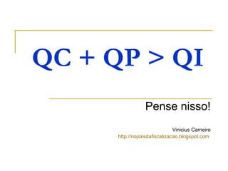 QC + QP > QI Pense nisso! Vinicius Carneiro http://nopaisdafiscalizacao.blogspot.com   