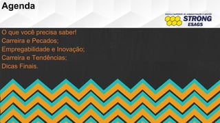 Agenda
O que você precisa saber!
Carreira e Pecados;
Empregabilidade e Inovação;
Carreira e Tendências;
Dicas Finais.
 