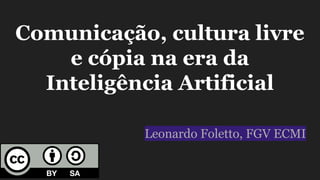 Comunicação, cultura livre
e cópia na era da
Inteligência Artificial
Leonardo Foletto, FGV ECMI
 