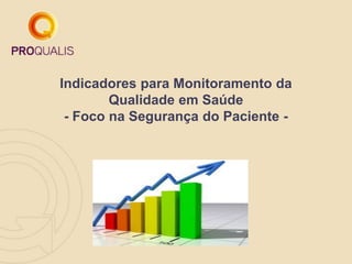 Indicadores para Monitoramento da
Qualidade em Saúde
- Foco na Segurança do Paciente -
 