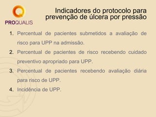 Indicadores do protocolo para
prevenção de úlcera por pressão
1. Percentual de pacientes submetidos a avaliação de
risco p...